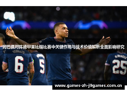 姆巴佩对阵德甲莱比锡比赛中关键作用与战术价值解析全面影响研究 姆巴佩对阵德甲莱比锡比赛中关键作用与战术价值解析全面影响研究