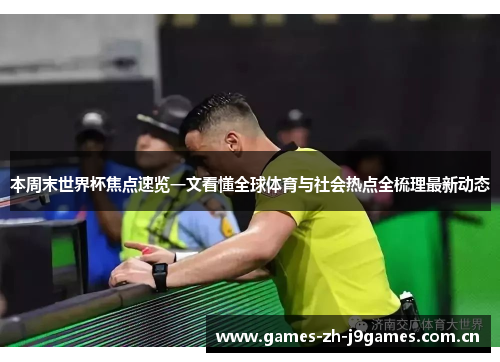 本周末世界杯焦点速览一文看懂全球体育与社会热点全梳理最新动态 本周末世界杯焦点速览一文看懂全球体育与社会热点全梳理最新动态