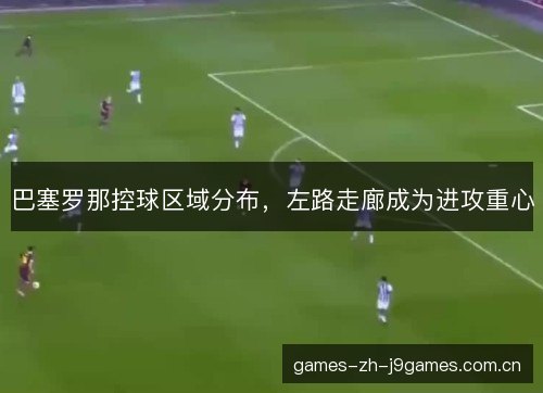 巴塞罗那控球区域分布,左路走廊成为进攻重心 巴塞罗那控球区域分布,左路走廊成为进攻重心