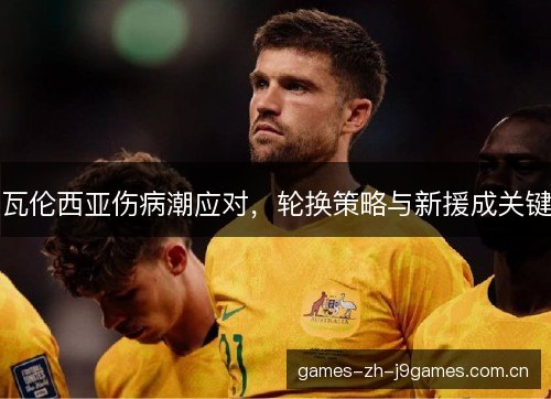 瓦伦西亚伤病潮应对，轮换策略与新援成关键